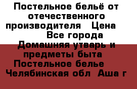 Постельное бельё от отечественного производителя › Цена ­ 269 - Все города Домашняя утварь и предметы быта » Постельное белье   . Челябинская обл.,Аша г.